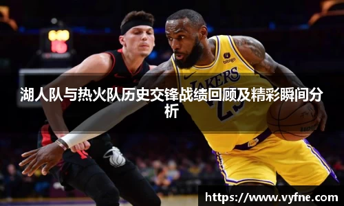 湖人队与热火队历史交锋战绩回顾及精彩瞬间分析