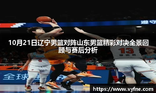10月21日辽宁男篮对阵山东男篮精彩对决全景回顾与赛后分析