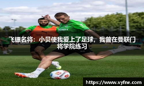 飞镖名将：小贝使我爱上了足球，我曾在曼联门将学院练习