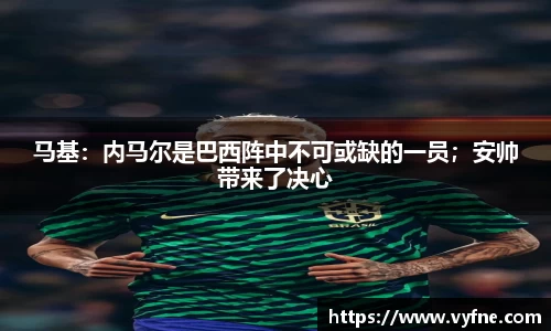 马基：内马尔是巴西阵中不可或缺的一员；安帅带来了决心